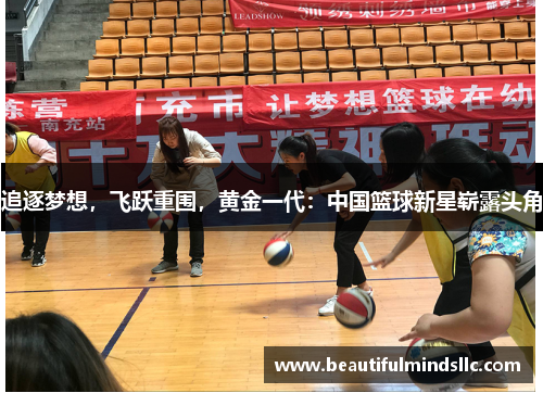 追逐梦想，飞跃重围，黄金一代：中国篮球新星崭露头角